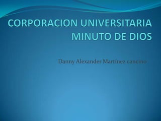 CORPORACION UNIVERSITARIA MINUTO DE DIOS Danny Alexander Martínez cancino 