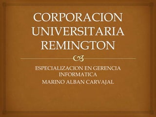 CORPORACION UNIVERSITARIA REMINGTON ESPECIALIZACION EN GERENCIA INFORMATICA MARINO ALBAN CARVAJAL 