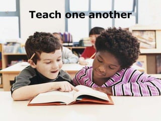 Teach one another
 