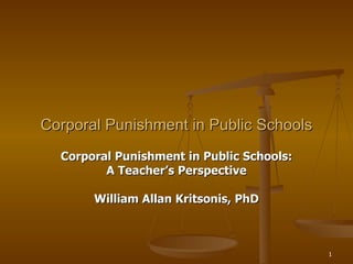 Corporal Punishment in Public Schools: A Teacher’s Perspective William Allan Kritsonis, PhD Corporal Punishment in Public Schools 