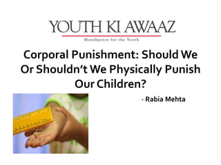 Corporal Punishment: Should We
Or Shouldn’t We Physically Punish
         Our Children?
                      - Rabia Mehta
 