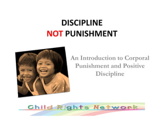 DISCIPLINE
NOT PUNISHMENT
An Introduction to Corporal
Punishment and PositivePunishment and Positive
Discipline
 