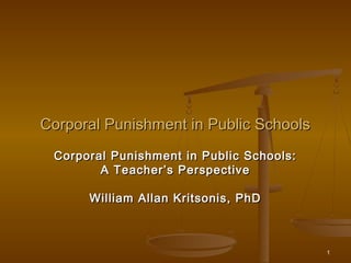 Corporal Punishment in Public Schools
 Corporal Punishment in Public Schools:
        A Teacher’s Perspective

      William Allan Kritsonis, PhD



                                          1
 