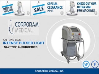 FAST AND SAVE
INTENSE PULSED LIGHT
SAY “NO” to SURGERIES
CORPORAM MEDICAL INC.
 