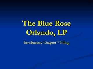 The Blue Rose Orlando, LP Involuntary Chapter 7 Filing 