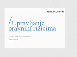 karanovic/nikolic
/Upravljanje
pravnim rizicima
Forum korporativnih pravnika
28/02/2013
 