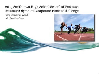 2015 Smithtown High School School of Business
Business Olympics -Corporate Fitness Challenge
Mrs. Wonderful Wood
Mr. Creative Como
 