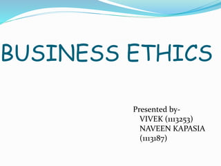 BUSINESS ETHICS
Presented by-
VIVEK (1113253)
NAVEEN KAPASIA
(1113187)
 
