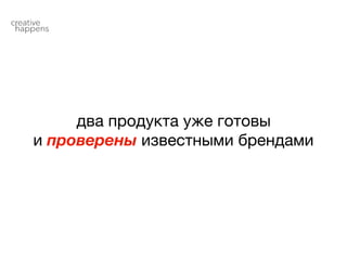два продукта уже готовы

и проверены известными брендами
 