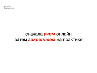 сначала учим онлайн

затем закрепляем на практике
 