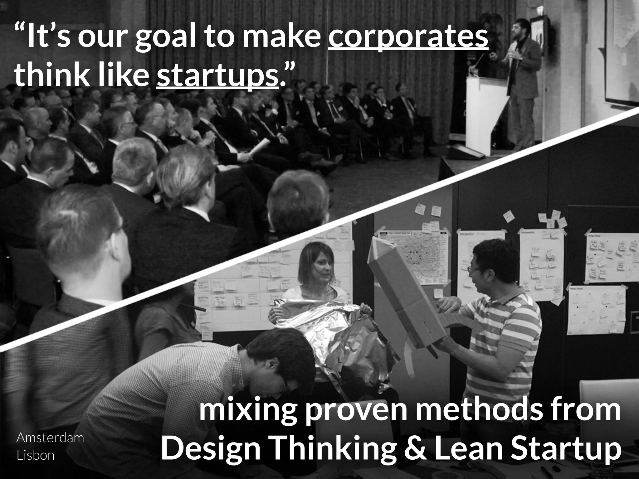 “It’s our goal to make corporates
think like startups.”
mixing proven methods from  
Design Thinking & Lean StartupLisbon
Amsterdam
 
