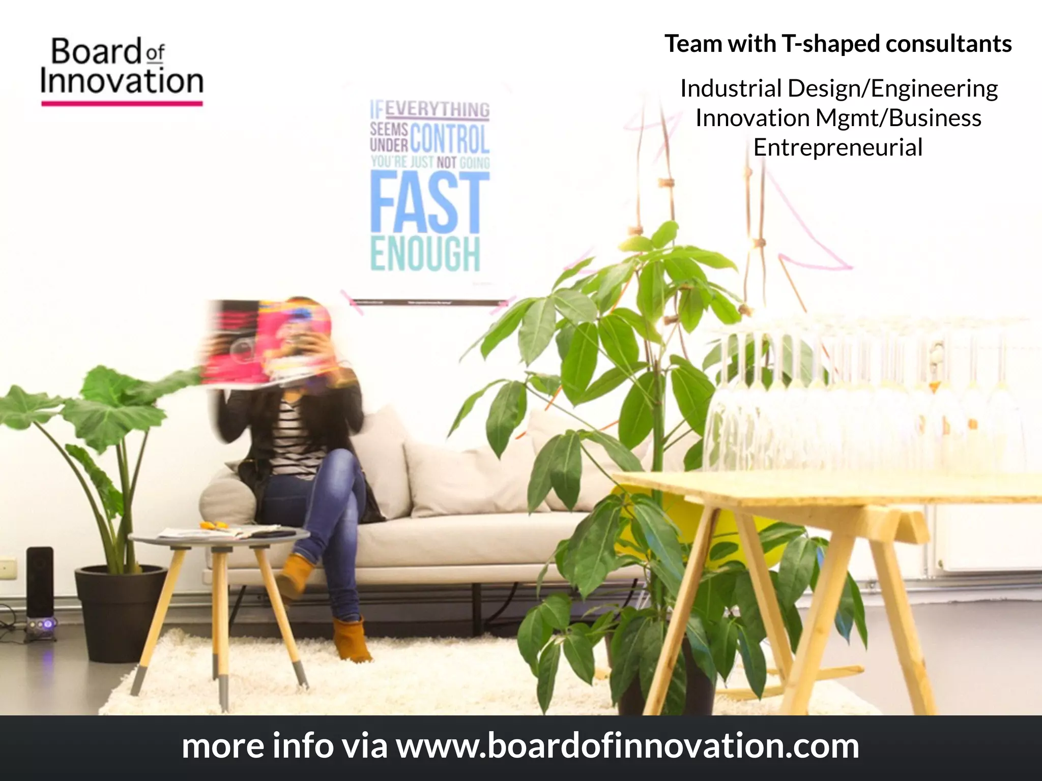 Team with T-shaped consultants
Industrial Design/Engineering
Innovation Mgmt/Business
Entrepreneurial
more info via www.boardofinnovation.com
 