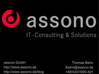 Thomas Bahn [email_address] +49/4307/900-401 assono GmbH http://www.assono.de http://www.assono.de/blog 