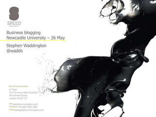 Business bloggingNewcastle University – 26 May Stephen Waddington@wadds 