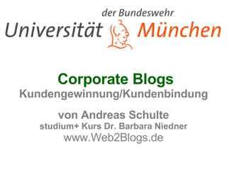   Corporate Blogs Kundengewinnung/Kundenbindung von Andreas Schulte studium+ Kurs Dr. Barbara Niedner www.Web2Blogs.de 