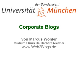 Corporate Blogs von Marcus Wohler studium+ Kurs Dr. Barbara Niedner www.Web2Blogs.de 