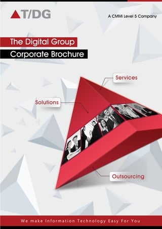 Solutions
Services
Outsourcing
The Digital Group
Corporate Brochure
A CMMi Level 5 Company
W e m a k e I n f o r m a t i o n T e c h n o l o g y E a s y F o r Y o u
 