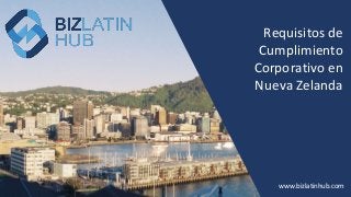 www.bizlatinhub.com
Requisitos de
Cumplimiento
Corporativo en
Nueva Zelanda
 