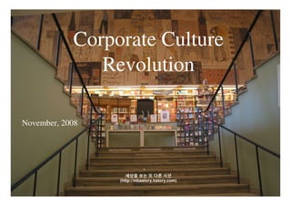 Corporate Culture
               Revolution

November, 2008




                    세상을 보는 또 다른 시선
                 (http://mbastory.tistory.com)

                            -0-
 