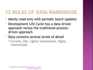  Mainly read-only with periodic batch updates
 Development Life Cycle has a data driven
approach versus the traditional process-
driven approach
 Data contains several levels of detail
 Current, Old, Lightly Summarized, Highly
Summarized
+919892900103 | info@vibranttechnologies.co.in | www.
Vibranttechnologies.co.in
 