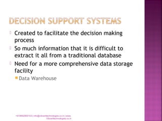  Created to facilitate the decision making
process
 So much information that it is difficult to
extract it all from a traditional database
 Need for a more comprehensive data storage
facility
 Data Warehouse
+919892900103 | info@vibranttechnologies.co.in | www.
Vibranttechnologies.co.in
 
