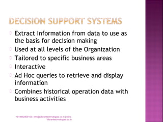  Extract Information from data to use as
the basis for decision making
 Used at all levels of the Organization
 Tailored to specific business areas
 Interactive
 Ad Hoc queries to retrieve and display
information
 Combines historical operation data with
business activities
+919892900103 | info@vibranttechnologies.co.in | www.
Vibranttechnologies.co.in
 