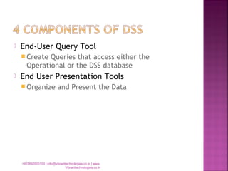 End-User Query Tool
 Create Queries that access either the
Operational or the DSS database
 End User Presentation Tools
 Organize and Present the Data
+919892900103 | info@vibranttechnologies.co.in | www.
Vibranttechnologies.co.in
 