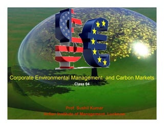 Corporate Environmental Management and Carbon Markets
                          Class 04




                        Prof. Sushil Kumar
            Indian Institute of Management, Lucknow
 