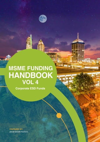 MSME FUNDING
HANDBOOK
Corporate ESD Funds
VOL 4
PREPARED BY:
Zevoli Growth Partners
 