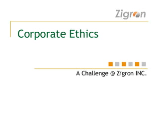 Corporate Ethics A Challenge @ Zigron INC. 