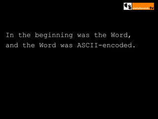 In the beginning was the Word, and the Word was ASCII-encoded. 