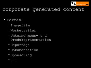 corporate generated content Formen Imagefilm Werbetrailer  Unternehmens- und Produktpräsentation Reportage Dokumentation Sponsoring ... 