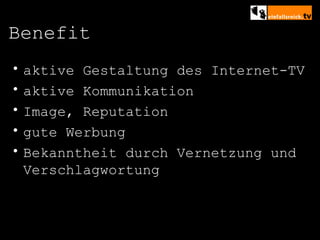 Benefit aktive Gestaltung des Internet-TV aktive Kommunikation Image, Reputation gute Werbung Bekanntheit durch Vernetzung und Verschlagwortung 