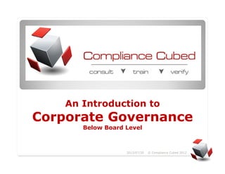 An Introduction to
Corporate Governance
       Below Board Level



                   2012/07/20   © Compliance Cubed 2012   1
 