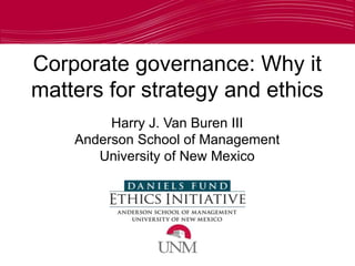 Corporate governance: Why it
matters for strategy and ethics
Harry J. Van Buren III
Anderson School of Management
University of New Mexico
 
