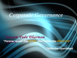 Corporate Governance “ Satyam Vada Dharmam Chara” - Taittariya Upanishad  “ Forever speak the   truth  and follow the   dharma ” 