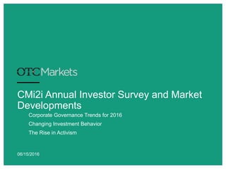 CMi2i Annual Investor Survey and Market
Developments
Corporate Governance Trends for 2016
Changing Investment Behavior
The Rise in Activism
06/15/2016
 