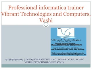 +919892900103 | INFO@VIBRANTTECHNOLOGIES.CO.IN | WWW.
VIBRANTTECHNOLOGIES.CO.IN
Professional informatica trainer
Vibrant Technologies and Computers,
Vashi
 