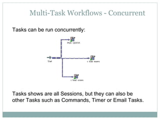 Multi-Task Workflows - Concurrent
Tasks can be run concurrently:
Tasks shows are all Sessions, but they can also be
other Tasks such as Commands, Timer or Email Tasks.
 