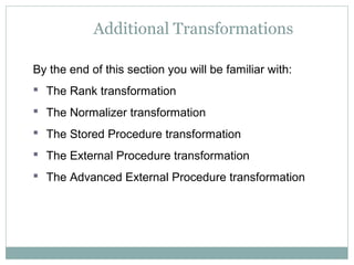 Additional Transformations
By the end of this section you will be familiar with:
 The Rank transformation
 The Normalizer transformation
 The Stored Procedure transformation
 The External Procedure transformation
 The Advanced External Procedure transformation
 