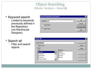 Object Searching
(Menu- Analyze – Search)
 Keyword search
• Limited to keywords
previously defined in
the Repository
(via Warehouse
Designer)
 Search all
• Filter and search
objects
 