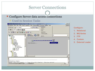 Server Connections
Configure Server data access connections
 Used in Session Tasks
Configure:
1. Relational
2. MQ Series
3. FTP
4. Custom
5. External Loader
 