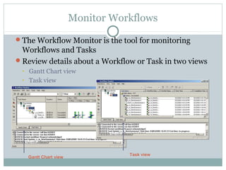 Monitor Workflows
The Workflow Monitor is the tool for monitoring
Workflows and Tasks
Review details about a Workflow or Task in two views
• Gantt Chart view
• Task view
Gantt Chart view
Task view
 