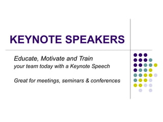 KEYNOTE SPEAKERS Educate, Motivate and Train  your team today with a Keynote Speech Great for meetings, seminars & conferences 