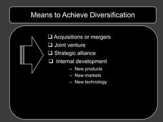 Means to Achieve Diversification

      Acquisitions or mergers
      Joint venture
      Strategic alliance
      Internal development
              – New products
              – New markets
              – New technology
 