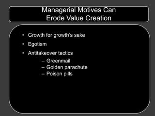 Managerial Motives Can
         Erode Value Creation

• Growth for growth’s sake
• Egotism
• Antitakeover tactics
        – Greenmail
        – Golden parachute
        – Poison pills
 