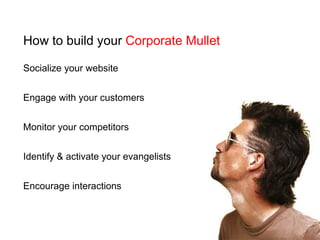 How to build your Corporate MulletSocialize your websiteEngage with your customersMonitor your competitorsIdentify & activate your evangelistsEncourage interactions