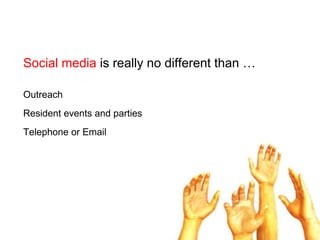Social media is really no different than …OutreachResident events and partiesTelephone or Email