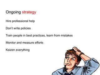 Ongoing strategyHire professional helpDon’t write policiesTrain people in best practices, learn from mistakesMonitor and measure effortsKaizen everything
