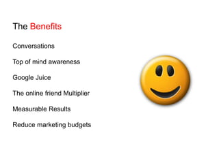 The BenefitsConversationsTop of mind awarenessGoogle JuiceThe online friend MultiplierMeasurable ResultsReduce marketing budgets